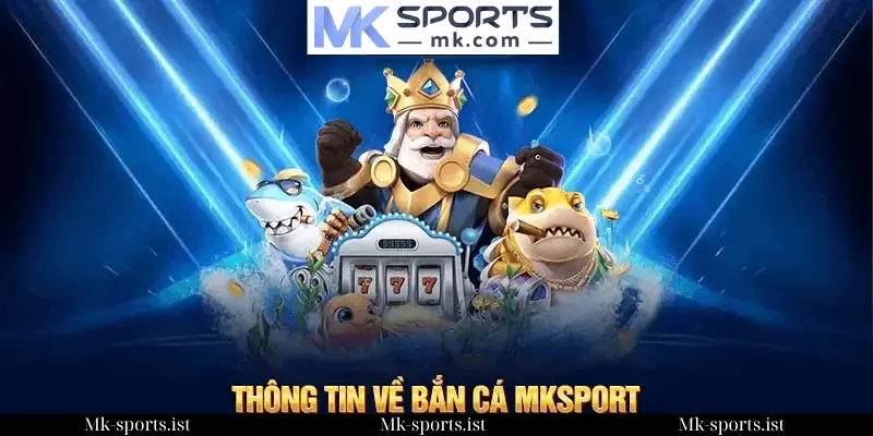 Giới Thiệu Sân Chơi Bắn Cá MK Sports