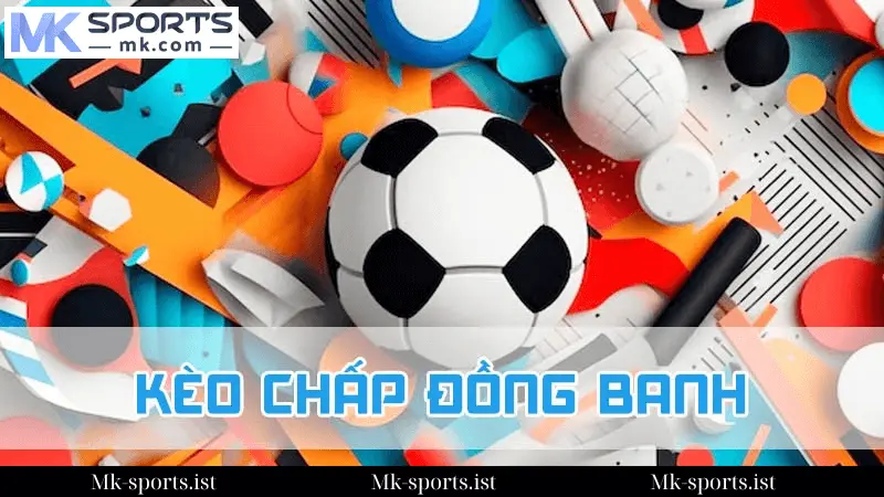 Kèo Chấp Đồng Banh Mk Sports Là Gì?