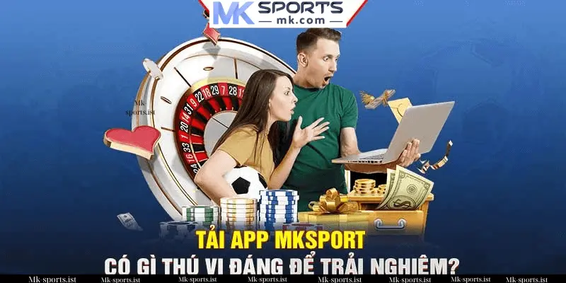 Vì Sao Việc Tải App MK Sports Lại Quan Trọng Đối Với Dân Cược?